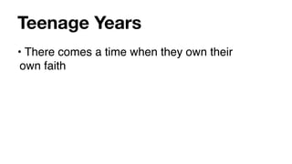 Teenage Years
• There comes a time when they own their
 own faith
 