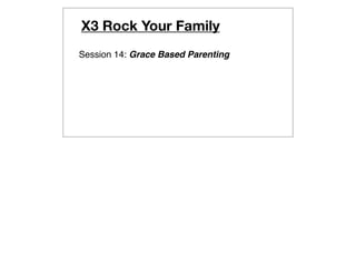 X3 Rock Your Family
Session 14: Grace Based Parenting
 