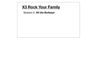 X3 Rock Your Family
Session 2: Hit the Bullseye
 