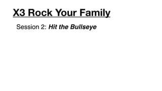 X3 Rock Your Family
Session 2: Hit the Bullseye
 