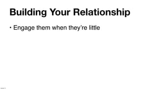 Building Your Relationship
             • Engage them when theyʼre little




January 14
 
