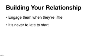 Building Your Relationship
             • Engage them when theyʼre little
             • Itʼs never to late to start




January 14
 