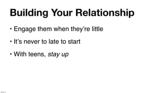 Building Your Relationship
             • Engage them when theyʼre little
             • Itʼs never to late to start
             • With teens, stay up




January 14
 
