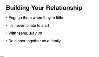 Building Your Relationship
             • Engage them when theyʼre little
             • Itʼs never to late to start
             • With teens, stay up
             • Do dinner together as a family


January 14
 