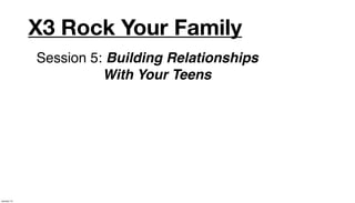X3 Rock Your Family
             Session 5: Building Relationships
                       With Your Teens




January 14
 