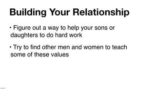 Building Your Relationship
             • Figure out a way to help your sons or
              daughters to do hard work
             • Try to ﬁnd other men and women to teach
              some of these values




January 14
 