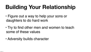 Building Your Relationship
             • Figure out a way to help your sons or
              daughters to do hard work
             • Try to ﬁnd other men and women to teach
              some of these values
             • Adversity builds character


January 14
 