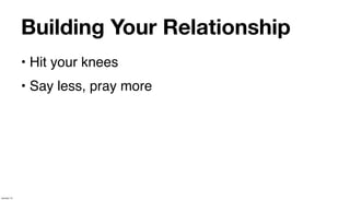 Building Your Relationship
             • Hit your knees
             • Say less, pray more




January 14
 
