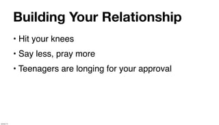 Building Your Relationship
             • Hit your knees
             • Say less, pray more
             • Teenagers are longing for your approval




January 14
 