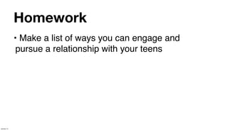 Homework
             • Make a list of ways you can engage and
              pursue a relationship with your teens




January 14
 