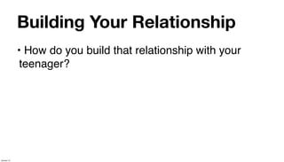 Building Your Relationship
             • How do you build that relationship with your
              teenager?




January 14
 