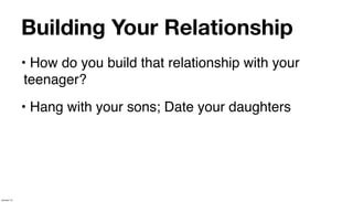 Building Your Relationship
             • How do you build that relationship with your
              teenager?
             • Hang with your sons; Date your daughters




January 14
 