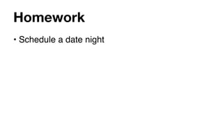 Homework
• Schedule a date night
 