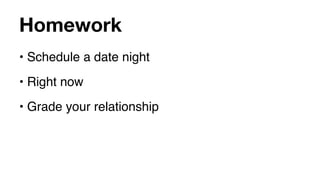 Homework
• Schedule a date night
• Right now
• Grade your relationship
 