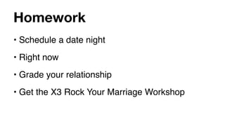 Homework
• Schedule a date night
• Right now
• Grade your relationship
• Get the X3 Rock Your Marriage Workshop
 
