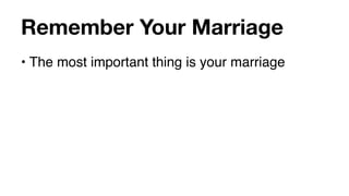 Remember Your Marriage
• The most important thing is your marriage
 