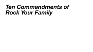 Ten Commandments of
Rock Your Family
 