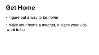 Get Home
• Figure out a way to be home
• Make your home a magnet, a place your kids
 want to be
 