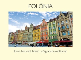POLÒNIA
Es un lloc molt bonic i m’agradaria molt anar.
 