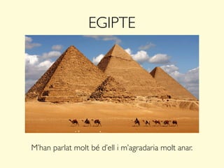 EGIPTE
M’han parlat molt bé d’ell i m’agradaria molt anar.
 
