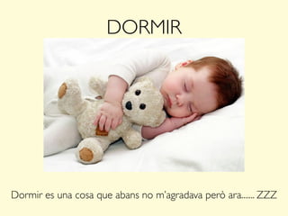 DORMIR
Dormir es una cosa que abans no m’agradava però ara....... ZZZ
 