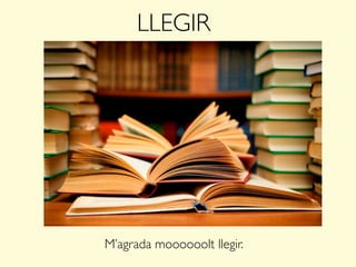 LLEGIR
M’agrada moooooolt llegir.
 