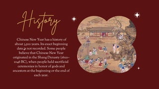 History
Chinese New Year has a history of
about 3,500 years. Its exact beginning
date is not recorded. Some people
believe...