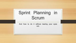 Sprint Planning in
Scrum
And how to do it without tearing your eyes
out.
 