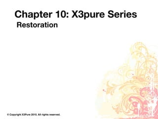 Chapter 10: X3pure Series
        Restoration




© Copyright X3Pure 2010. All rights reserved.
 