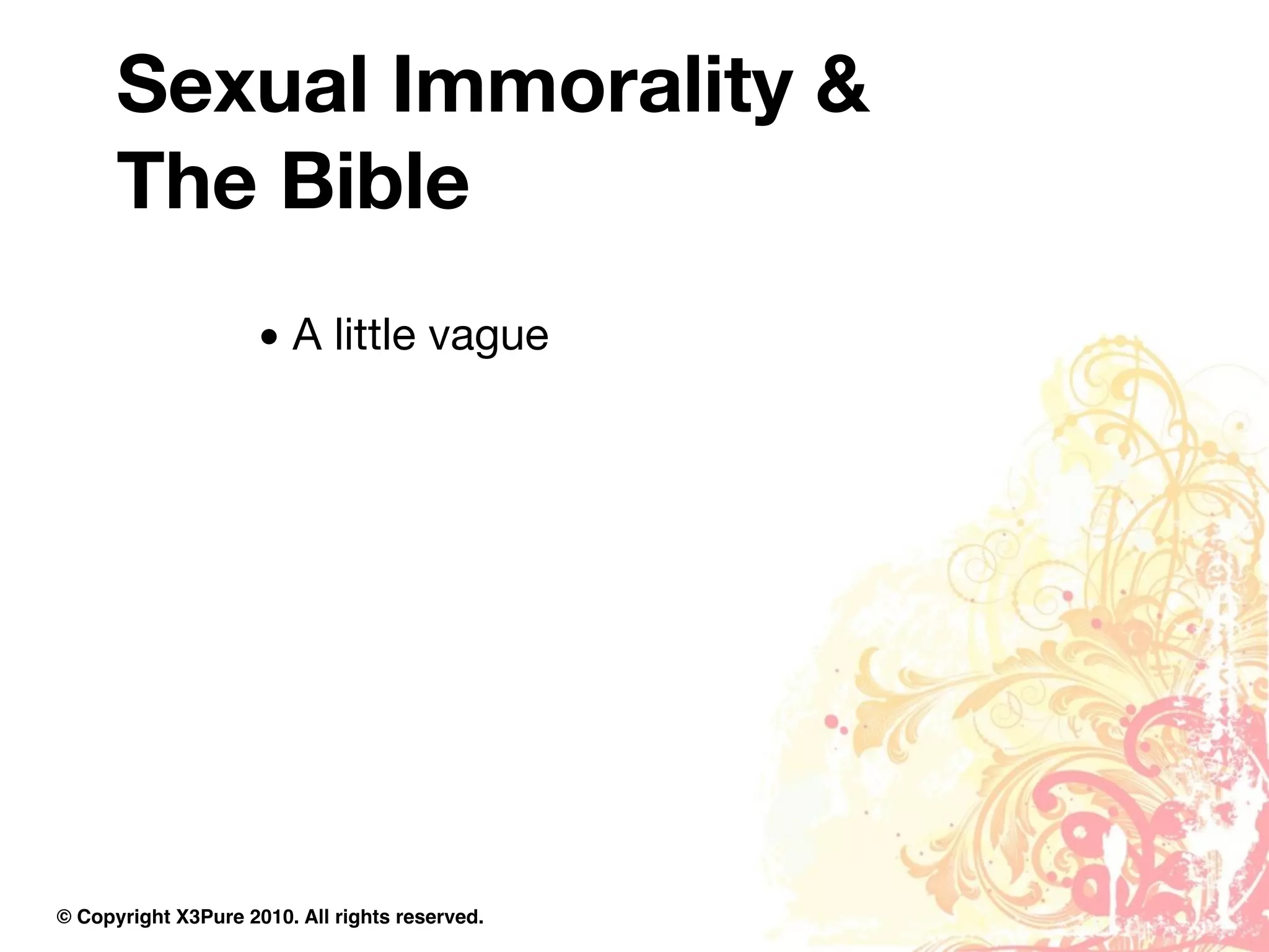 Sexual Immorality &
      The Bible
                     • A little vague




© Copyright X3Pure 2010. All rights reserved.
 