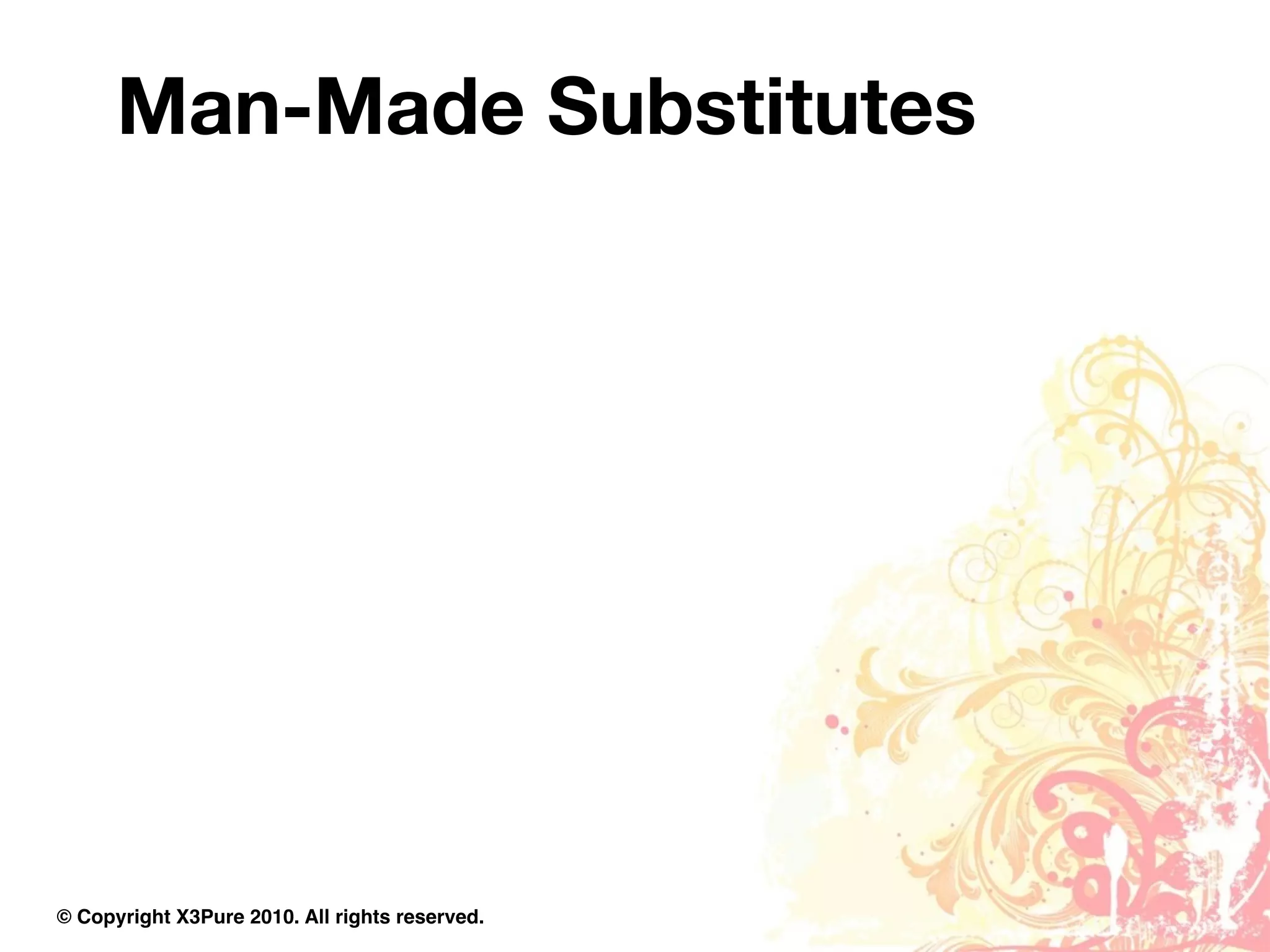 Man-Made Substitutes




© Copyright X3Pure 2010. All rights reserved.
 