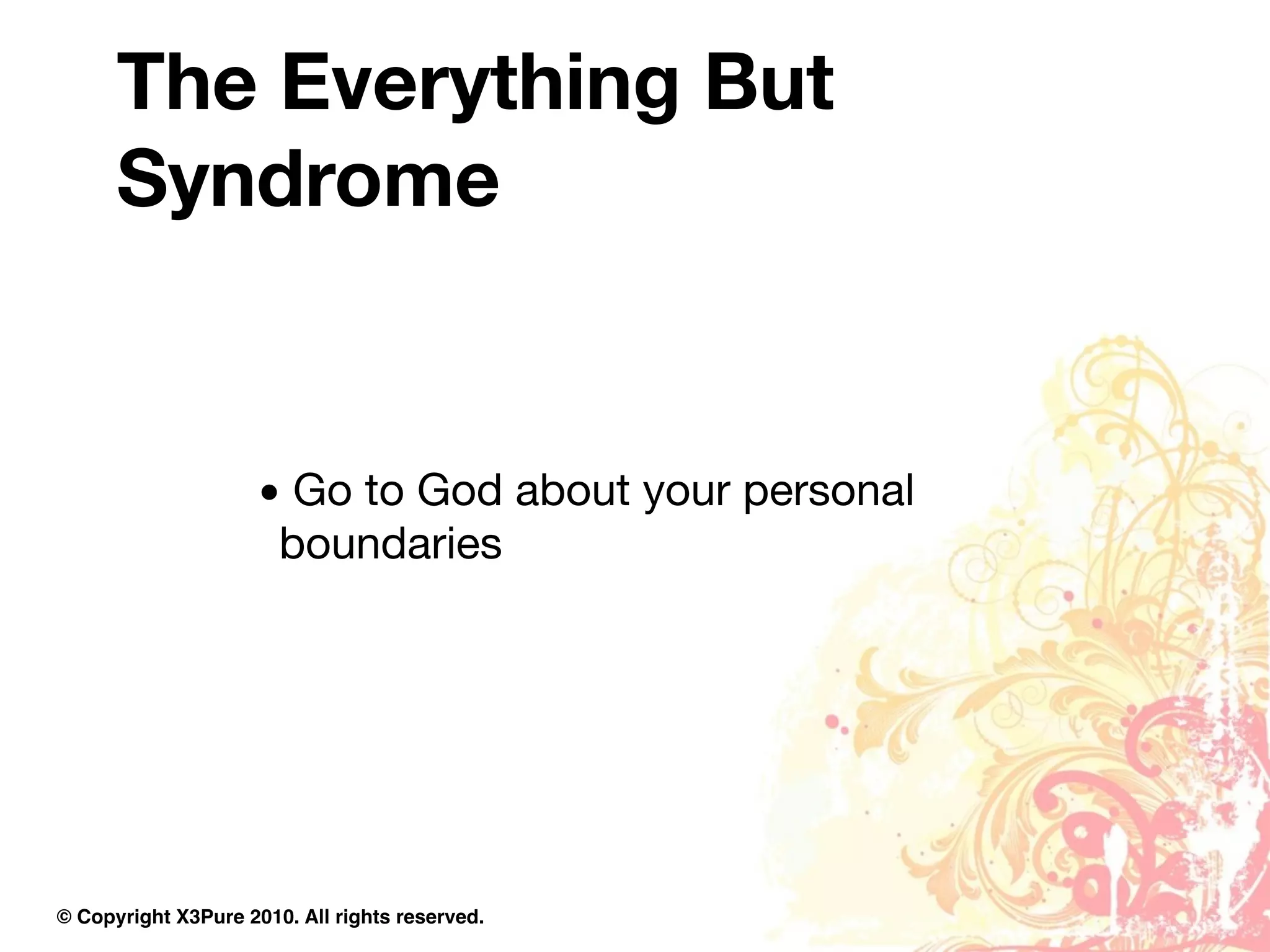The Everything But
      Syndrome


                     • Go to God about your personal
                      boundaries




© Copyright X3Pure 2010. All rights reserved.
 