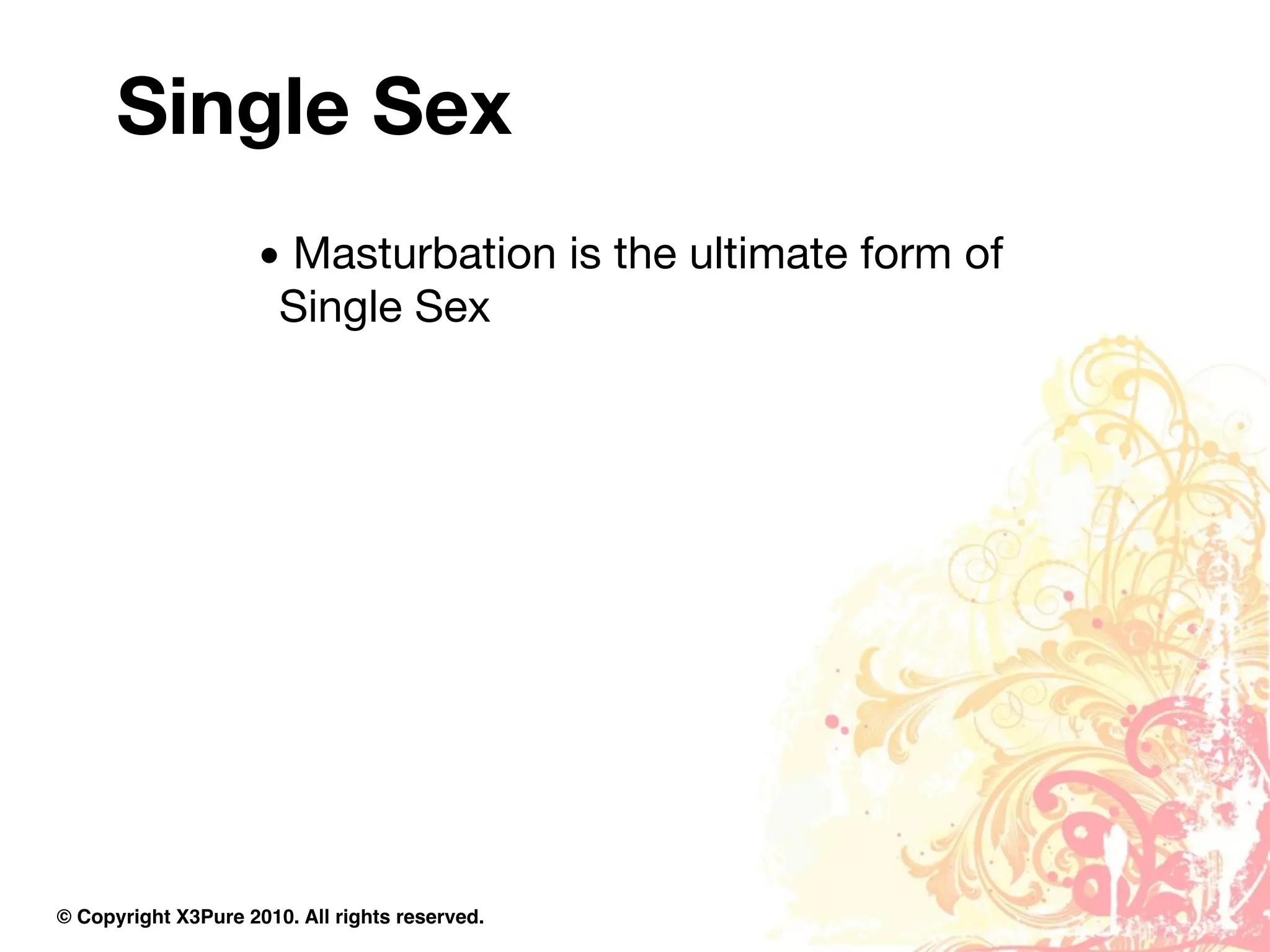 Single Sex
                     • Masturbation is the ultimate form of
                      Single Sex




© Copyright X3Pure 2010. All rights reserved.
 