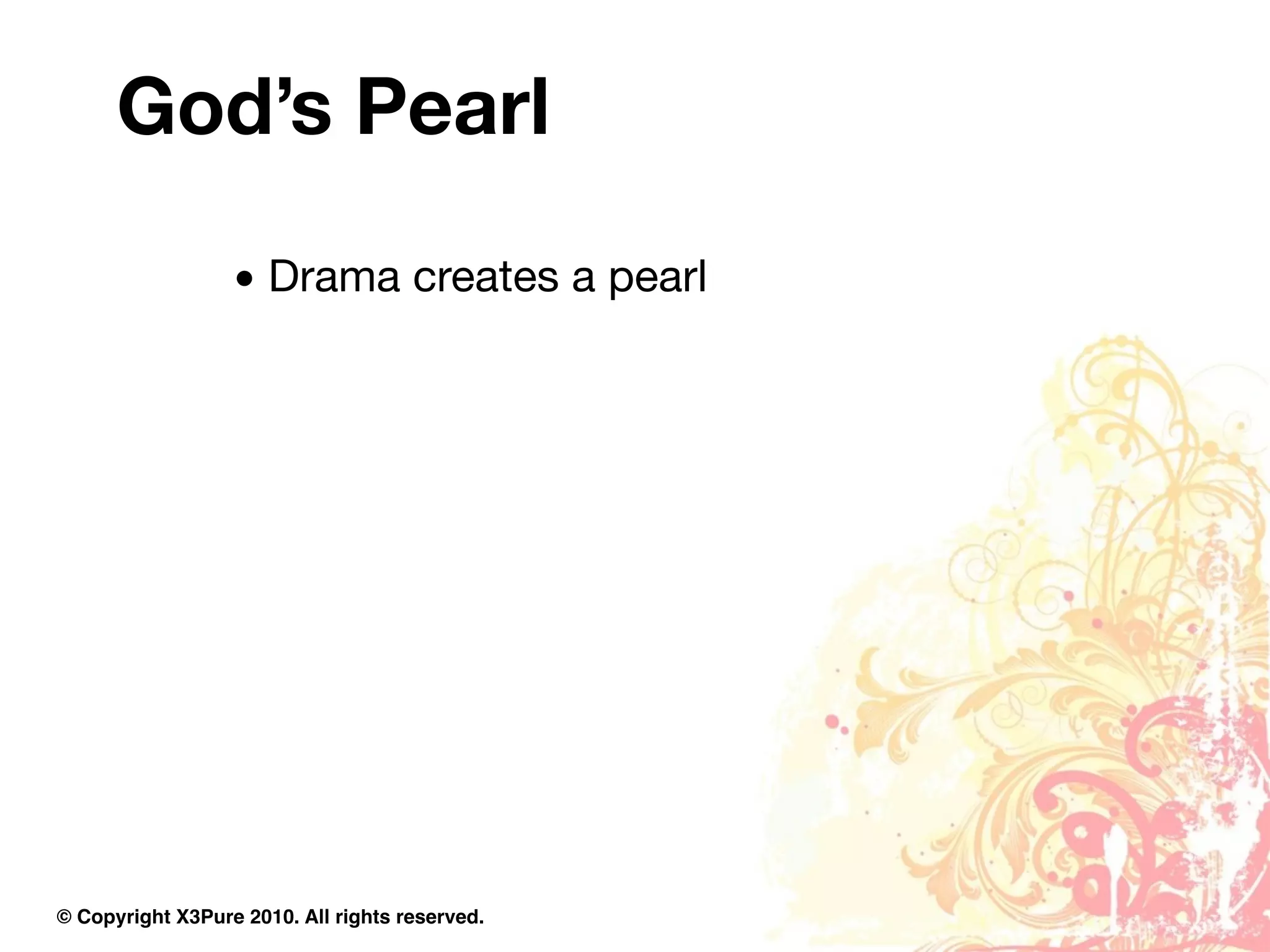 God’s Pearl
                  • Drama creates a pearl




© Copyright X3Pure 2010. All rights reserved.
 