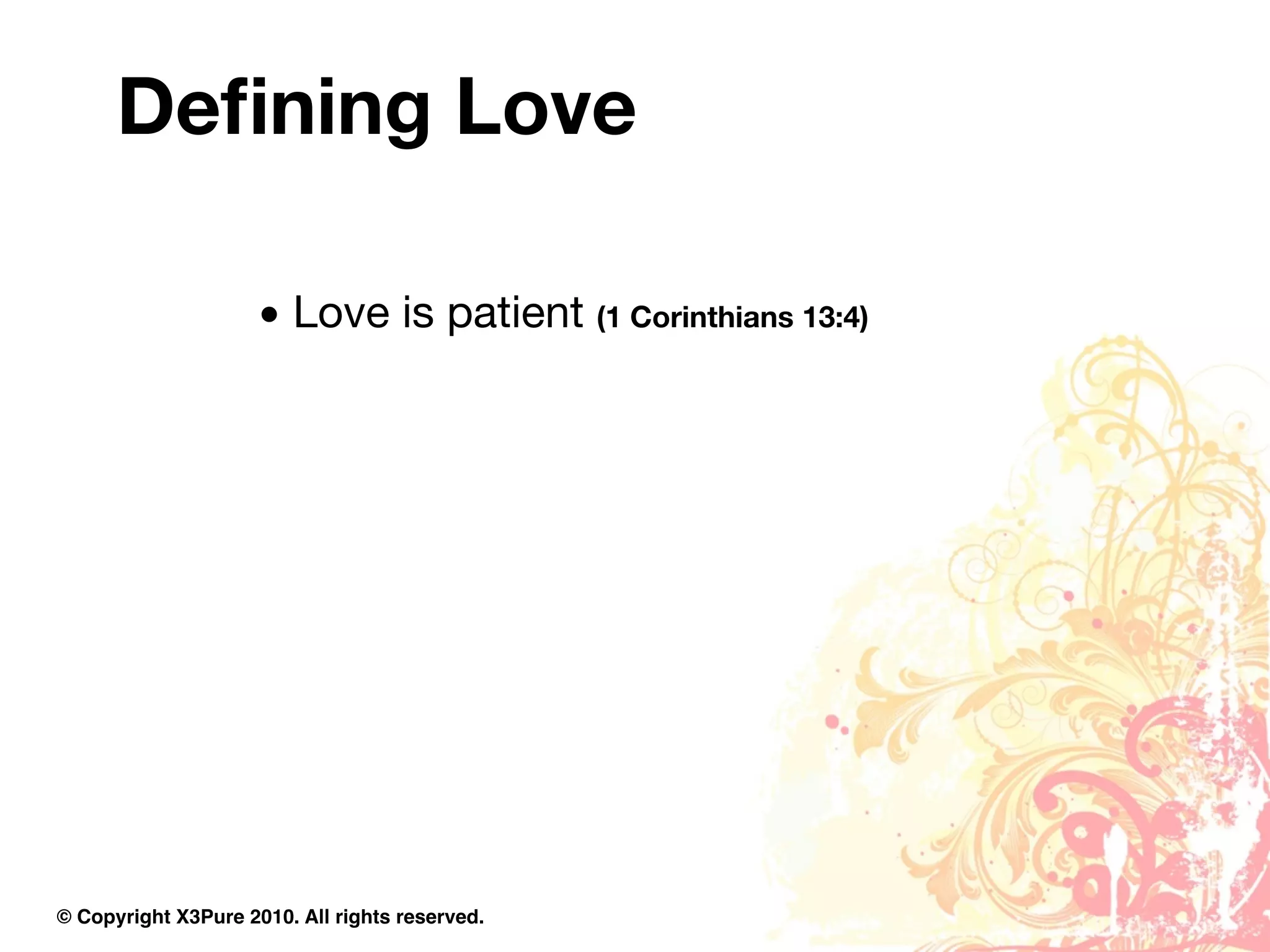 Deﬁning Love

                     • Love is patient (1 Corinthians 13:4)




© Copyright X3Pure 2010. All rights reserved.
 