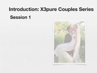 Introduction: X3pure Couples Series
Session 1
 