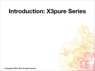 Introduction: X3pure Series




© Copyright X3Pure 2010. All rights reserved.
 