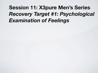Session 11: X3pure Men’s Series
Recovery Target #1: Psychological
Examination of Feelings
 