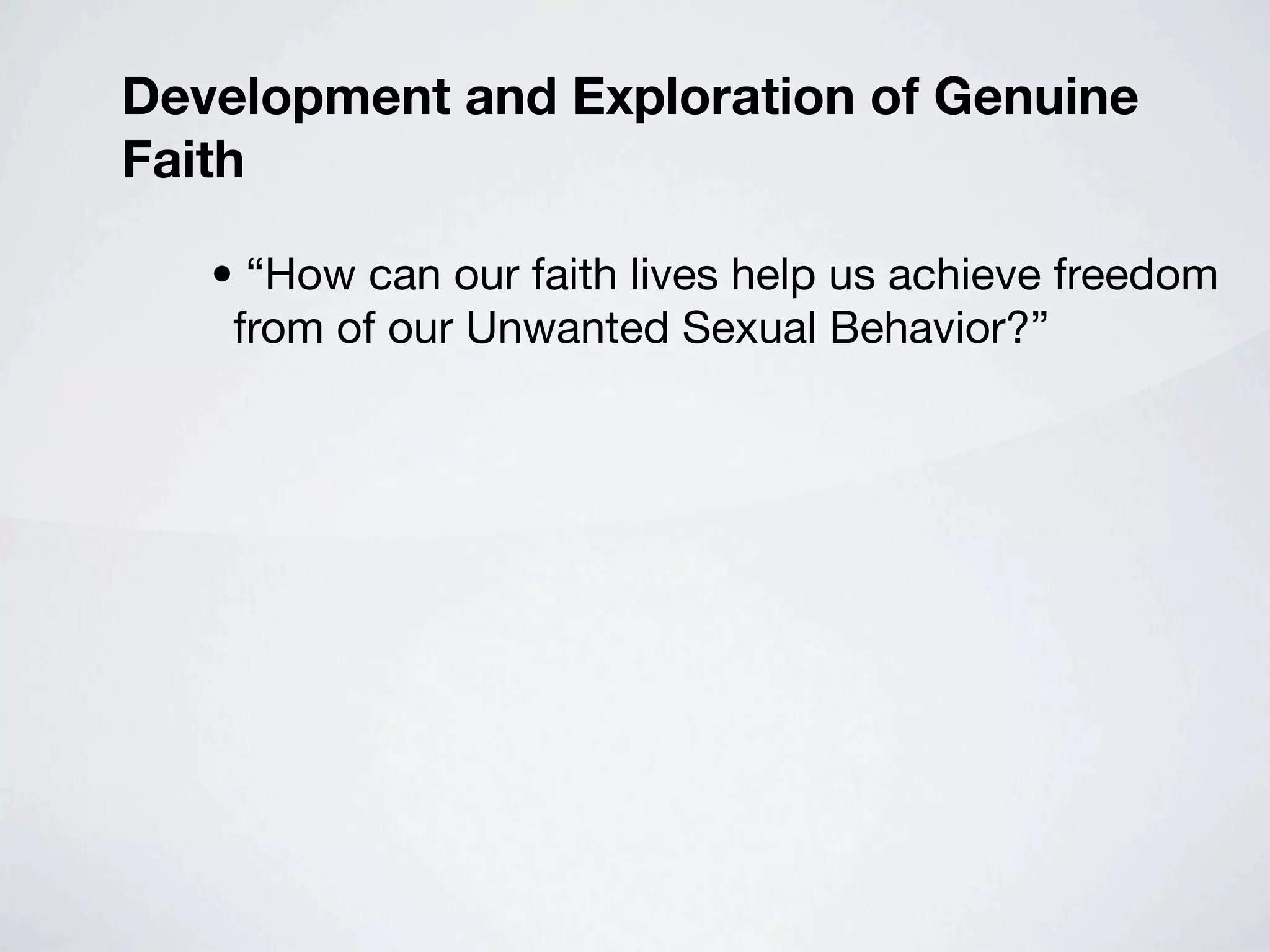 Development and Exploration of Genuine
Faith

   • “How can our faith lives help us achieve freedom
    from of our Unwanted Sexual Behavior?”
 
