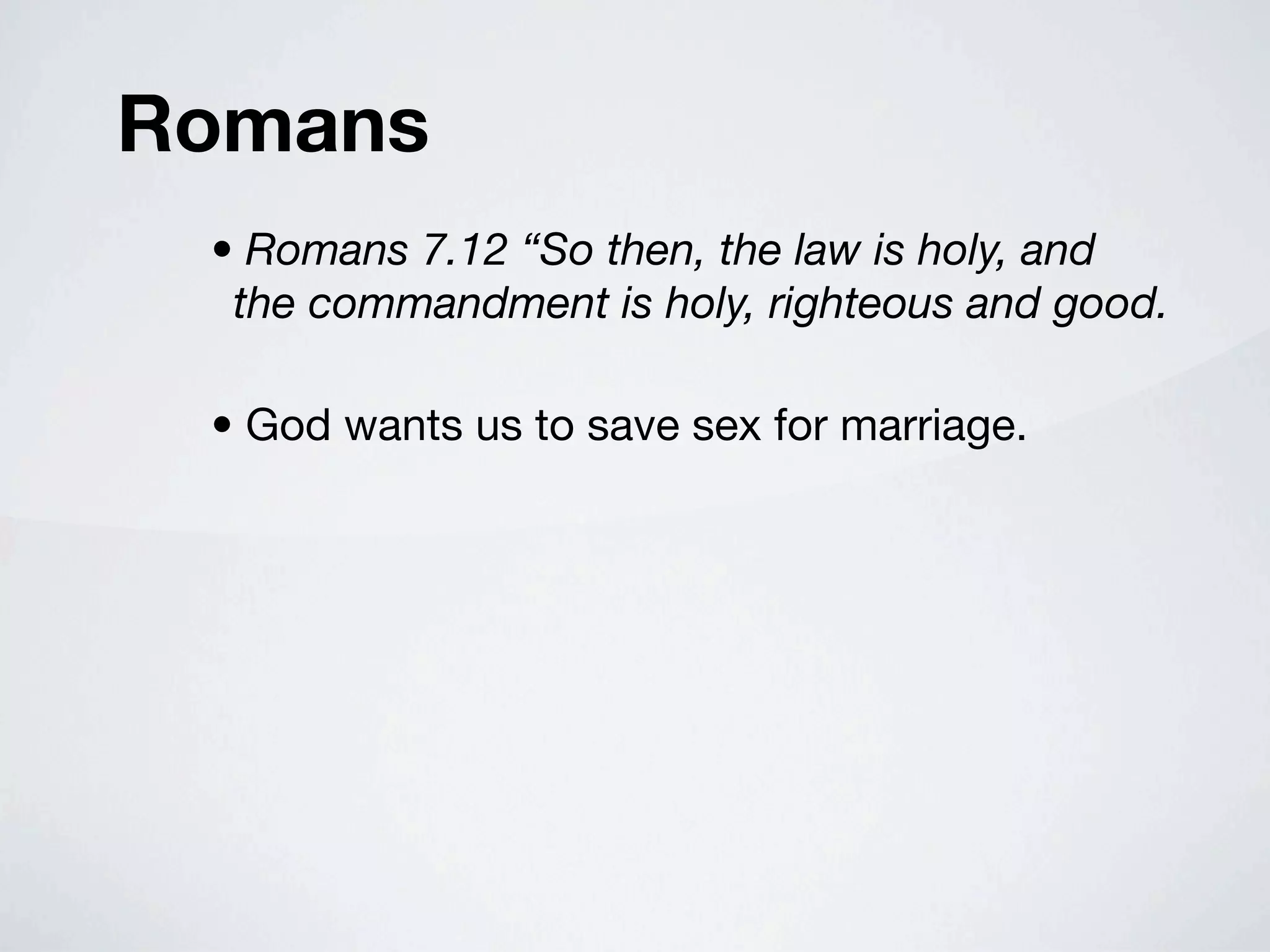 Romans
 • Romans 7.12 “So then, the law is holy, and
  the commandment is holy, righteous and good.

 • God wants us to save sex for marriage.
 