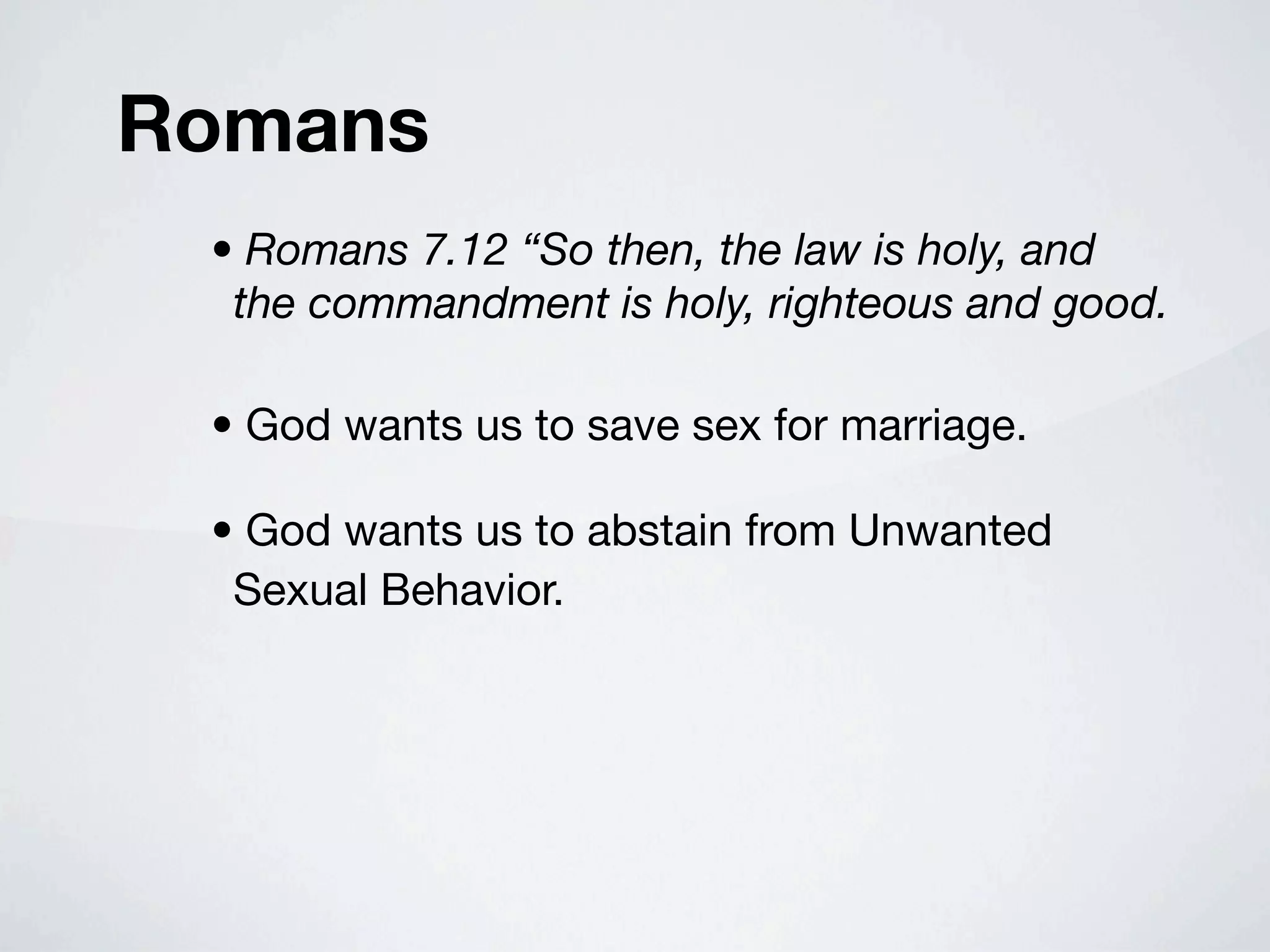 Romans
 • Romans 7.12 “So then, the law is holy, and
  the commandment is holy, righteous and good.

 • God wants us to save sex for marriage.

 • God wants us to abstain from Unwanted
  Sexual Behavior.
 