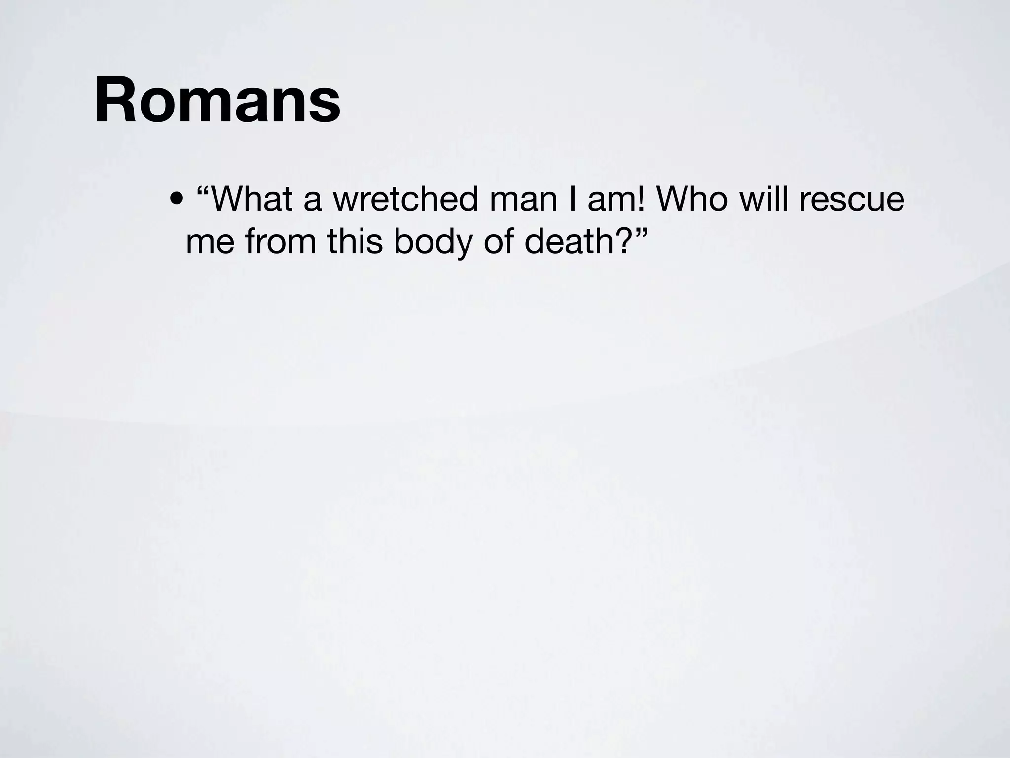 Romans
 • “What a wretched man I am! Who will rescue
  me from this body of death?”
 