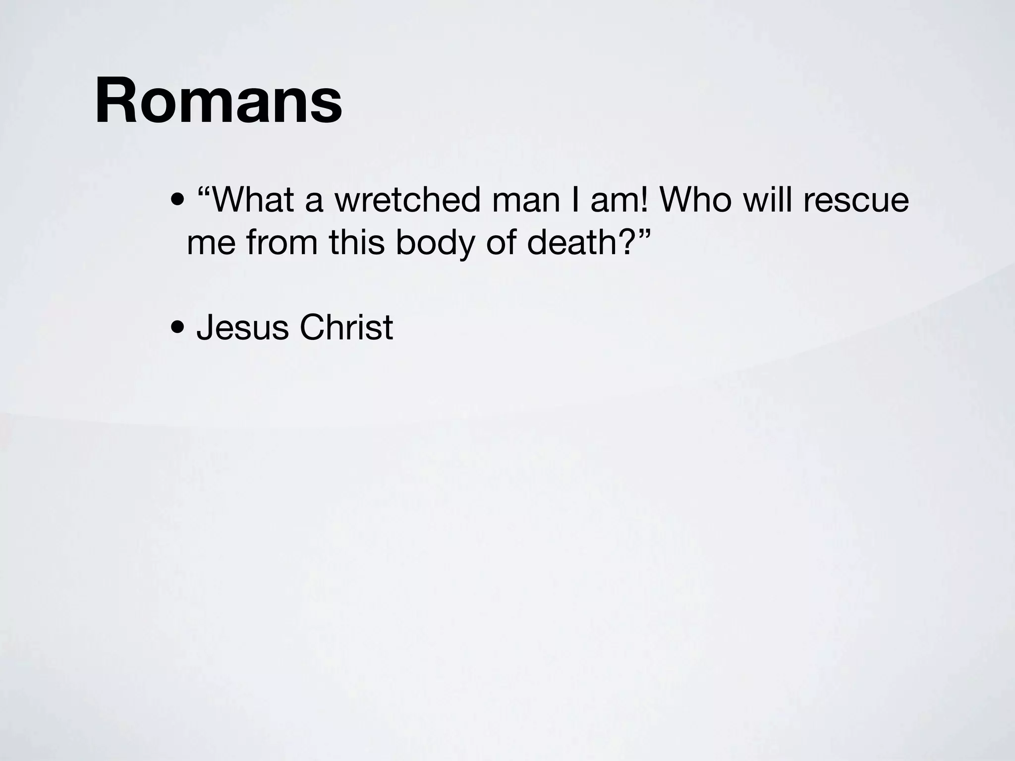 Romans
 • “What a wretched man I am! Who will rescue
  me from this body of death?”

 • Jesus Christ
 