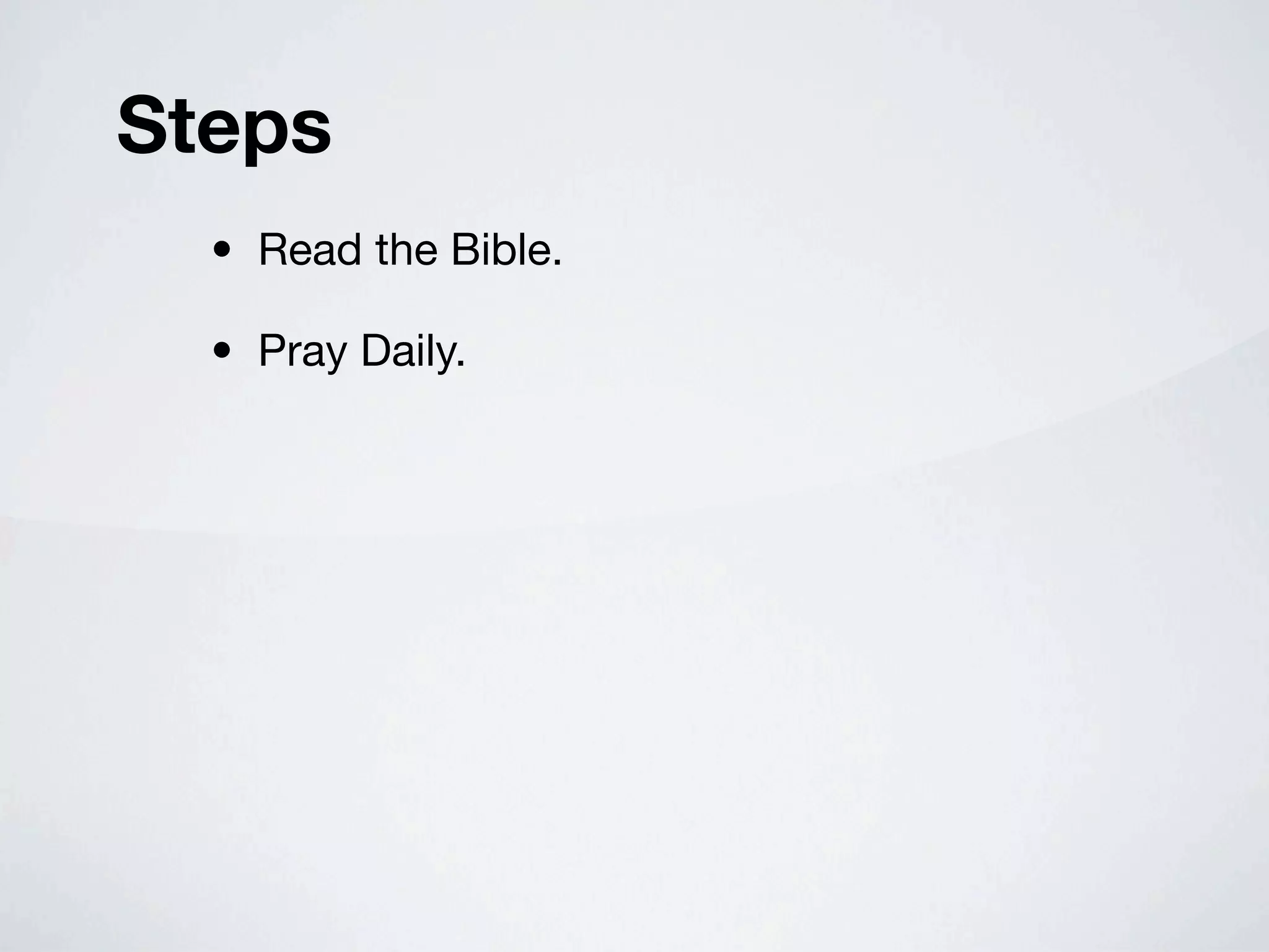 Steps
  • Read the Bible.

  • Pray Daily.
 