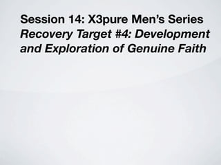 Session 14: X3pure Men’s Series
Recovery Target #4: Development
and Exploration of Genuine Faith
 
