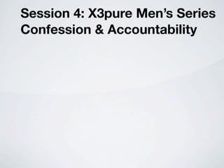 Session 4: X3pure Men’s Series
Confession & Accountability
 