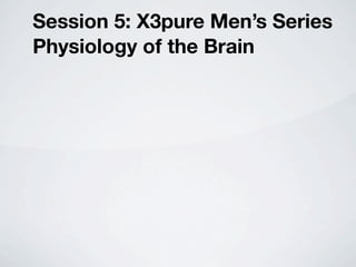 Session 5: X3pure Men’s Series
Physiology of the Brain
 