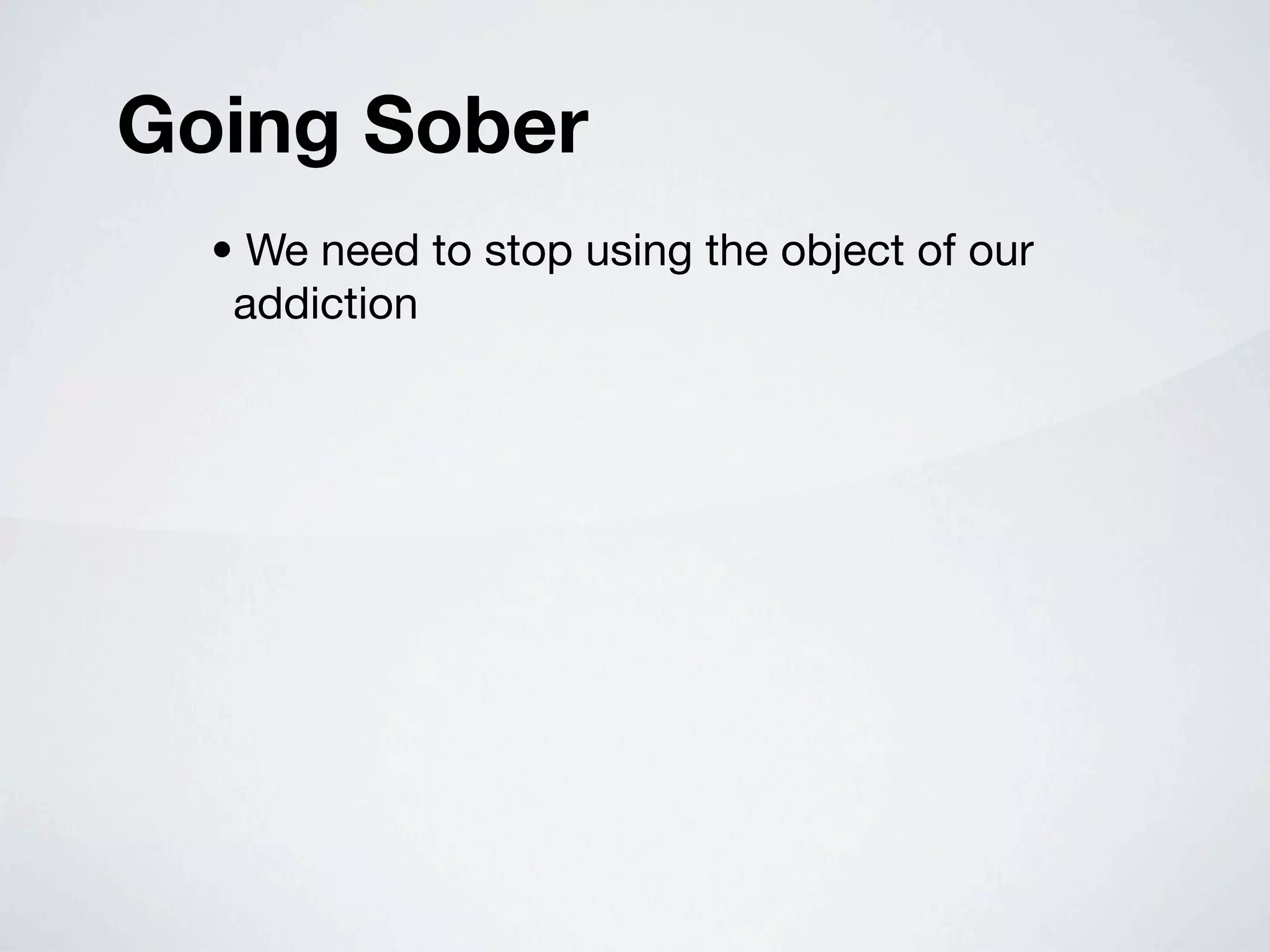 Going Sober
  • We need to stop using the object of our
   addiction
 