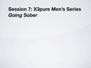 Session 7: X3pure Men’s Series
Going Sober
 