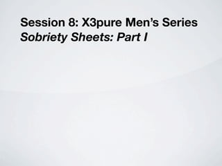 Session 8: X3pure Men’s Series
Sobriety Sheets: Part I
 